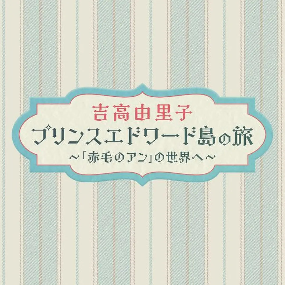 吉高由里子 爱德华王子岛之旅 ～走进[红发安妮]的世界～